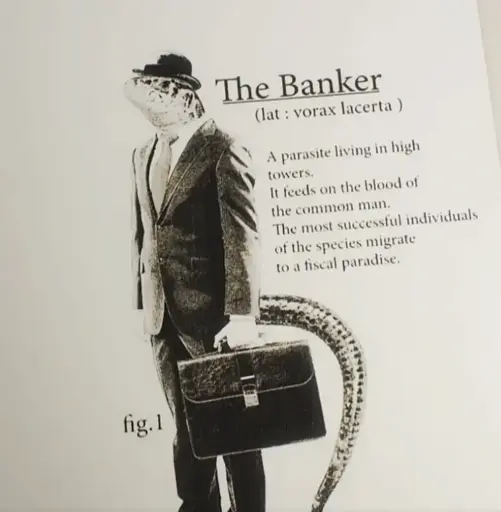 The banker: a parasite living in high towers. It feeds on the blood of the common man. The most successful individuals of the species migrate to a fiscal paradise.